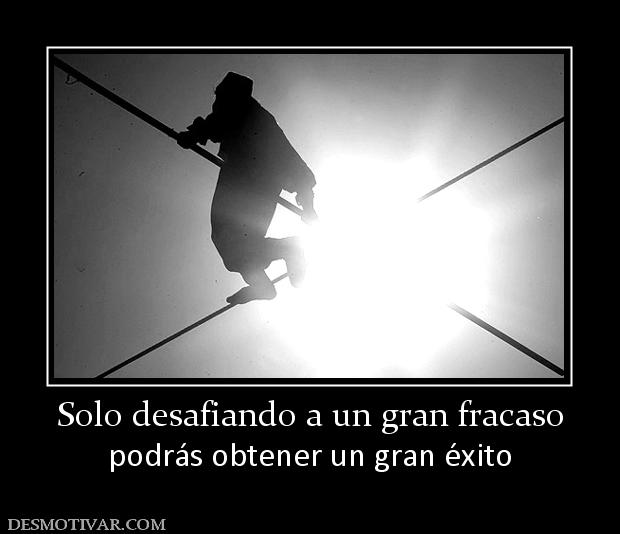 Solo desafiando a un gran fracaso podrás obtener un gran éxito