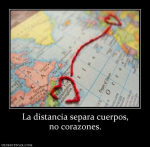 La distancia separa cuerpos, no corazones.