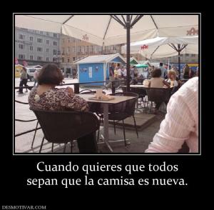 Cuando quieres que todos sepan que la camisa es nueva.