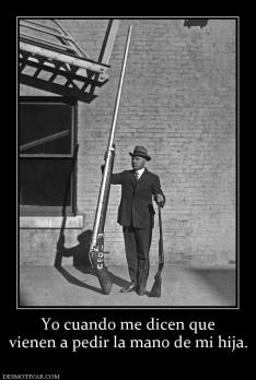 Yo cuando me dicen que vienen a pedir la mano de mi hija.