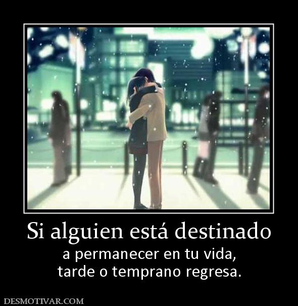 Si alguien está destinado a permanecer en tu vida, tarde o temprano regresa.