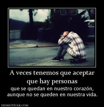 A veces tenemos que aceptar que hay personas  que se quedan en nuestro corazón, aunque no se queden en nuestra vida.