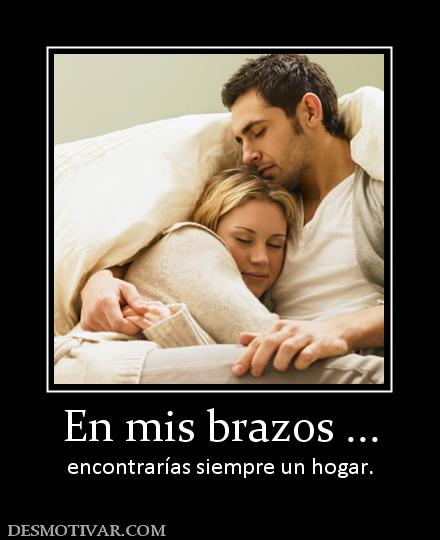 En mis brazos ... encontrarías siempre un hogar.