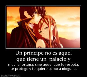 Un príncipe no es aquel que tiene un  palacio y  mucha fortuna, sino aquel que te respeta, te protege y te quiere como a ninguna.