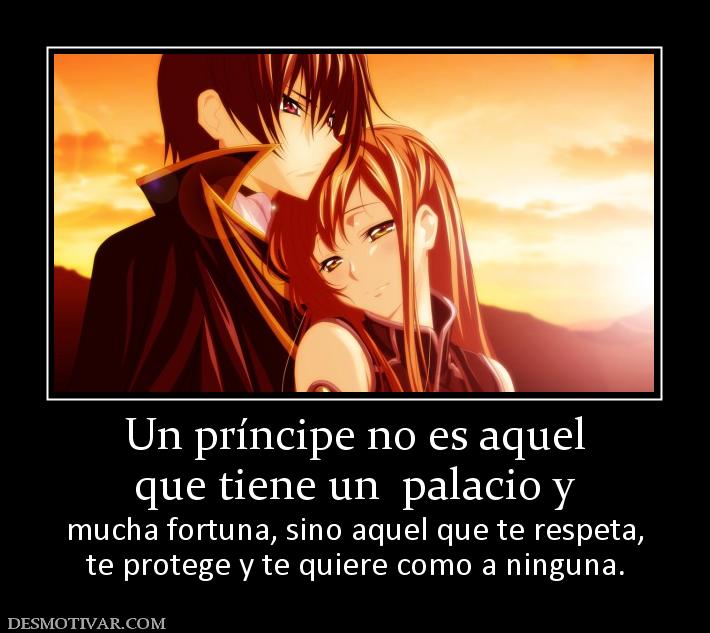 Un príncipe no es aquel que tiene un  palacio y  mucha fortuna, sino aquel que te respeta, te protege y te quiere como a ninguna.