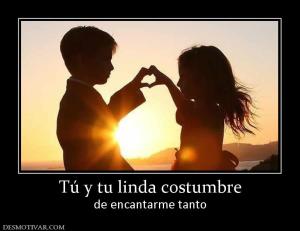 Tú y tu linda costumbre de encantarme tanto