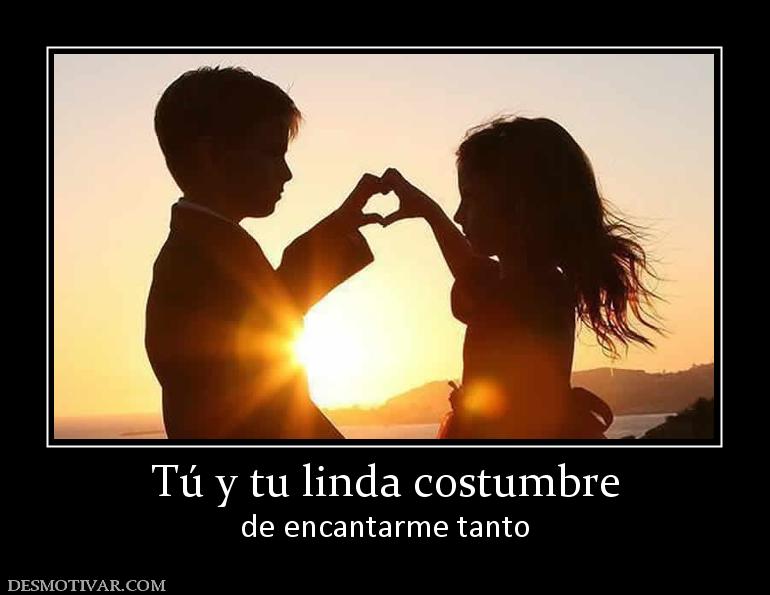 Tú y tu linda costumbre de encantarme tanto