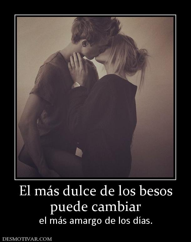El más dulce de los besos puede cambiar  el más amargo de los días.