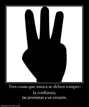 Tres cosas que nunca se deben romper: la confianza,  las promesas y un corazón.
