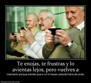 Te enojas, te frustras y lo avientas lejos, pero vuelves a  intentarlo porque sientes que si no lo haces, estarás f