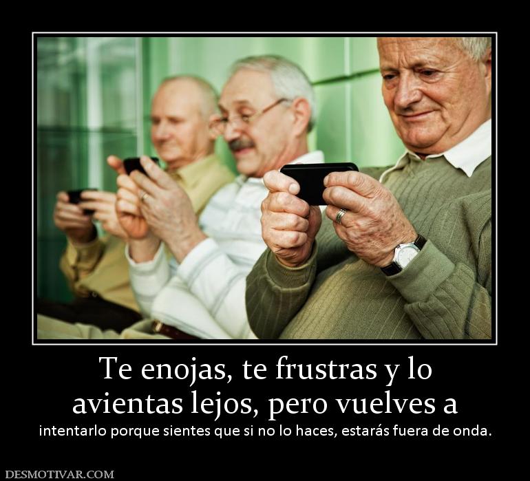 Te enojas, te frustras y lo avientas lejos, pero vuelves a  intentarlo porque sientes que si no lo haces, estarás f