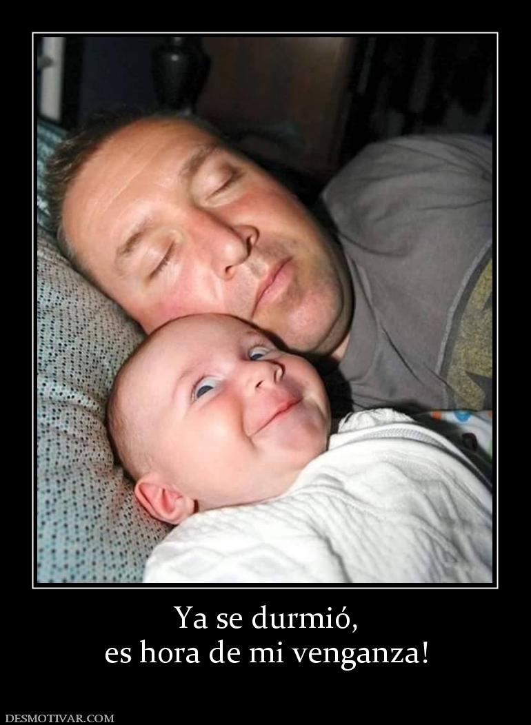 Ya se durmió, es hora de mi venganza!