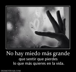 No hay miedo más grande que sentir que pierdes  lo que más quieres en la vida.