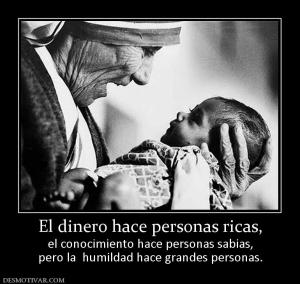 El dinero hace personas ricas, el conocimiento hace personas sabias, pero la  humildad hace grandes personas.