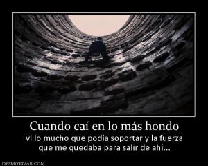 Cuando caí en lo más hondo vi lo mucho que podía soportar y la fuerza que me quedaba para salir de ahí...