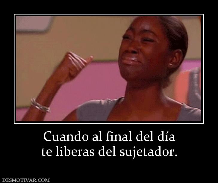Cuando al final del día te liberas del sujetador.