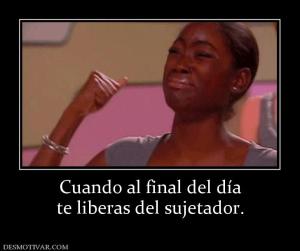 Cuando al final del día te liberas del sujetador.
