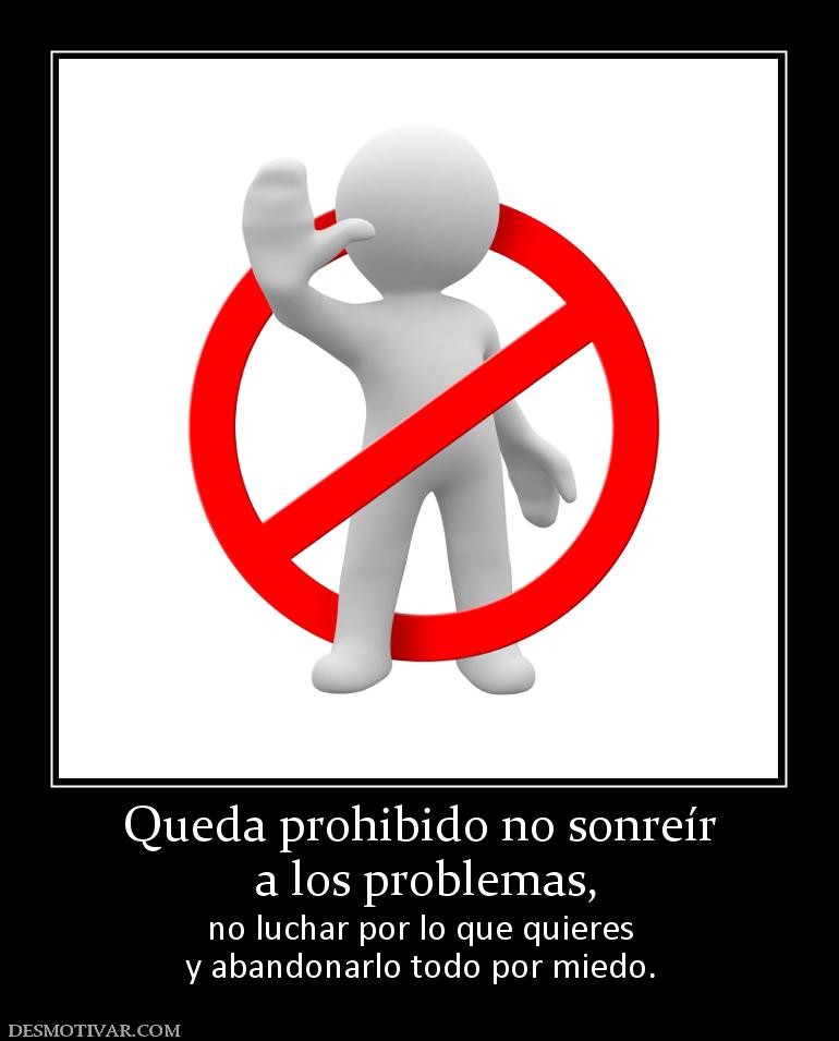 Queda prohibido no sonreír  a los problemas, no luchar por lo que quieres y abandonarlo todo por miedo.
