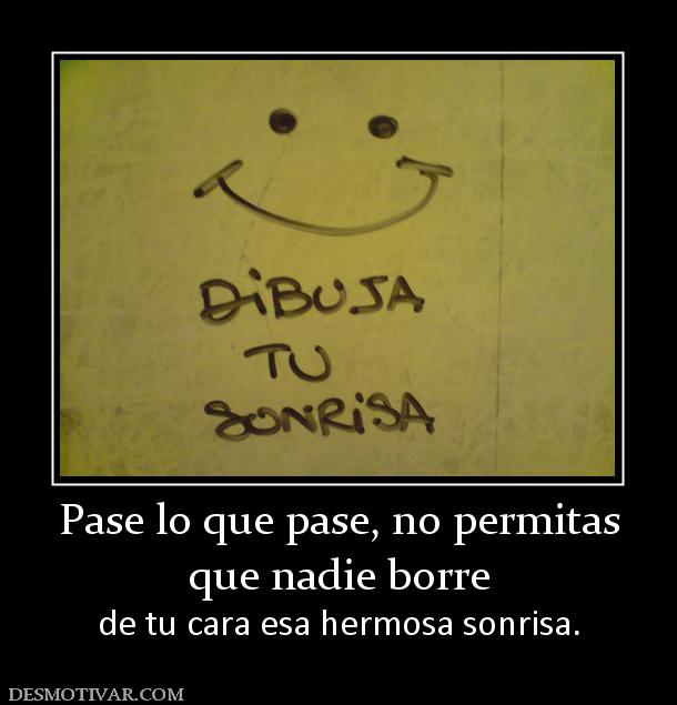 Pase lo que pase, no permitas que nadie borre  de tu cara esa hermosa sonrisa.