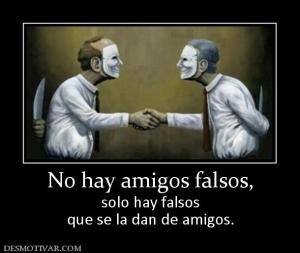 No hay amigos falsos, solo hay falsos que se la dan de amigos.