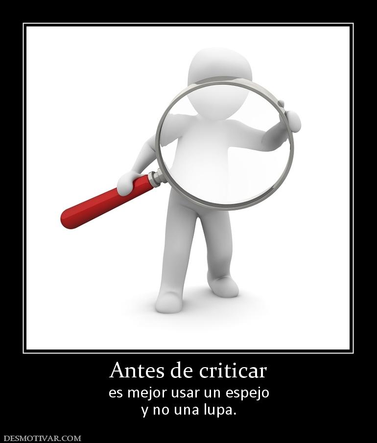 Antes de criticar es mejor usar un espejo y no una lupa.