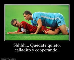 Shhhh... Quédate quieto, calladito y cooperando..
