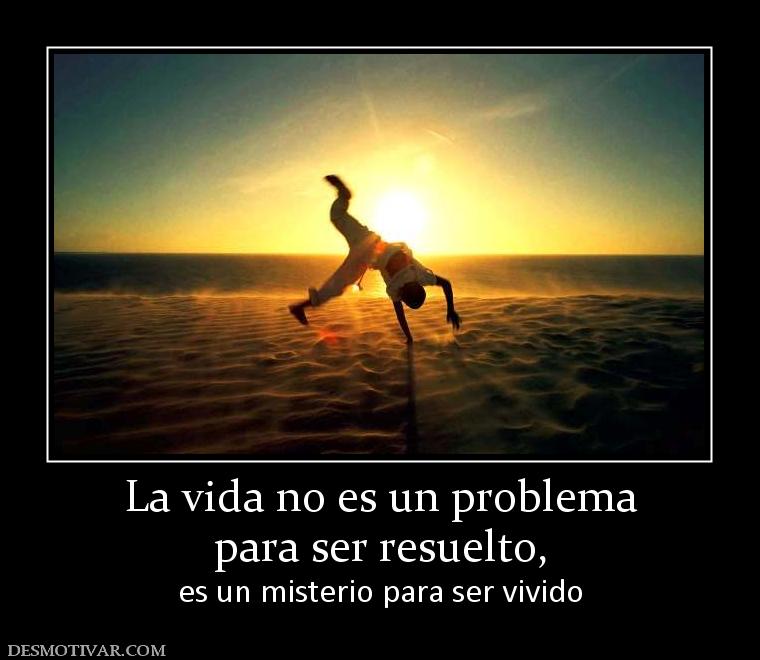 La vida no es un problema para ser resuelto,  es un misterio para ser vivido