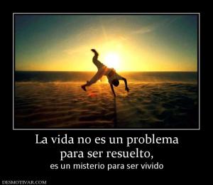 La vida no es un problema para ser resuelto,  es un misterio para ser vivido