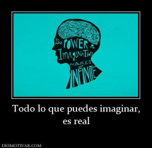 Todo lo que puedes imaginar, es real