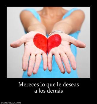 Mereces lo que le deseas a los demás