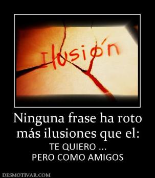 Ninguna frase ha roto más ilusiones que el: TE QUIERO ... PERO COMO AMIGOS