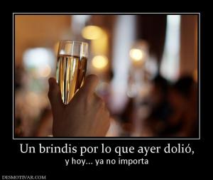 Un brindis por lo que ayer dolió, y hoy... ya no importa