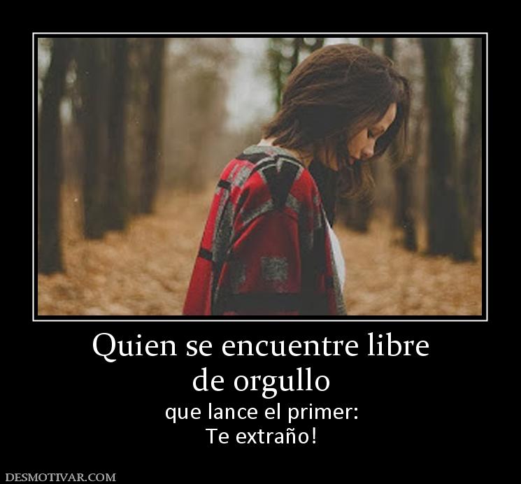 Quien se encuentre libre de orgullo que lance el primer: Te extraño!
