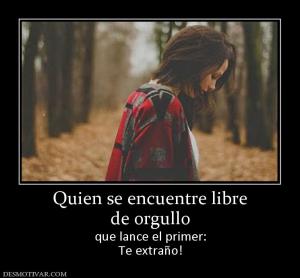 Quien se encuentre libre de orgullo que lance el primer: Te extraño!