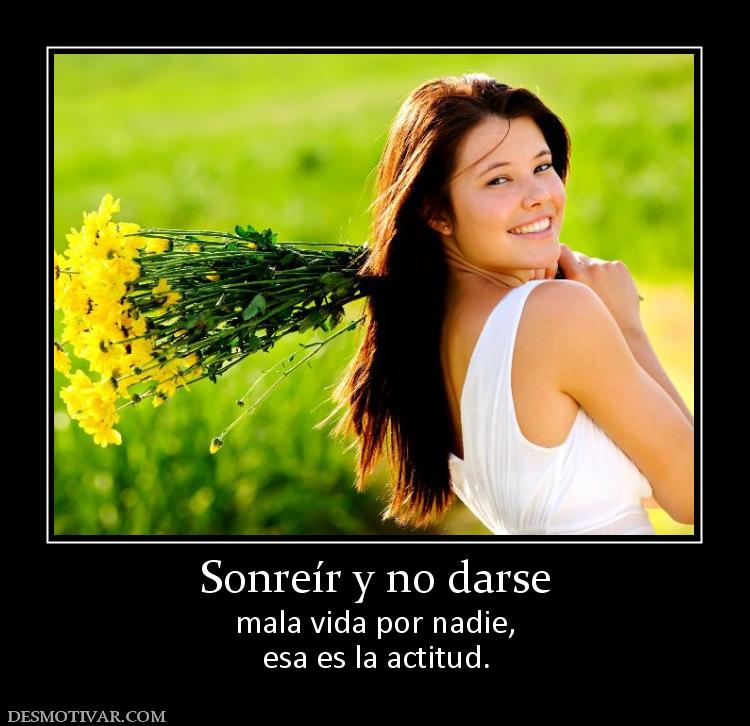 Sonreír y no darse mala vida por nadie, esa es la actitud.