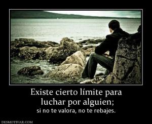Existe cierto límite para  luchar por alguien;  si no te valora, no te rebajes.