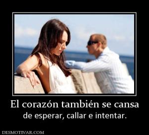 El corazón también se cansa de esperar, callar e intentar.