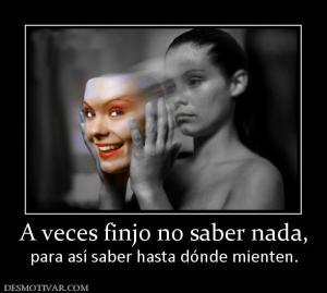A veces finjo no saber nada, para así saber hasta dónde mienten.