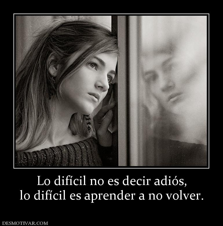 Lo difícil no es decir adiós, lo difícil es aprender a no volver.