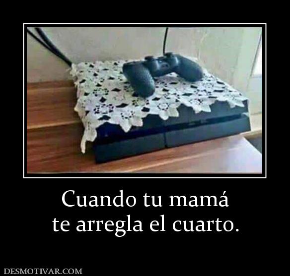 Cuando tu mamá te arregla el cuarto.