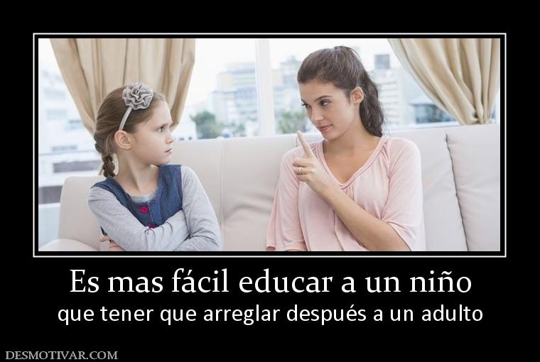 Es mas fácil educar a un niño que tener que arreglar después a un adulto