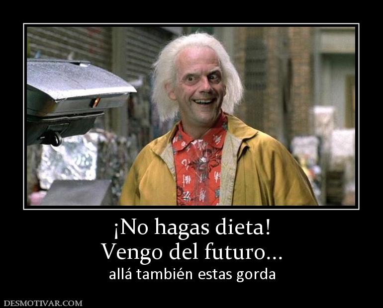 ¡No hagas dieta! Vengo del futuro... allá también estas gorda