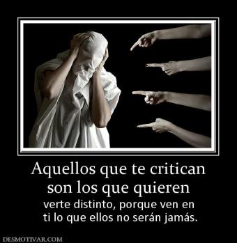 Aquellos que te critican son los que quieren verte distinto, porque ven en  ti lo que ellos no serán jamás.