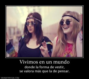 Vivimos en un mundo donde la forma de vestir, se valora más que la de pensar.