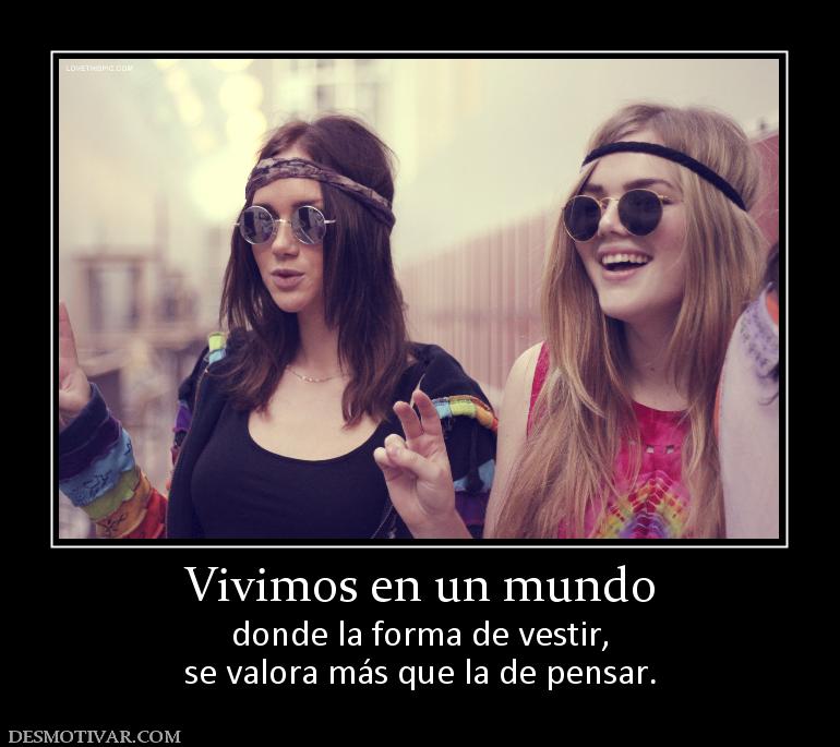Vivimos en un mundo donde la forma de vestir, se valora más que la de pensar.