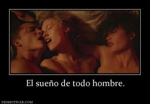 El sueño de todo hombre.