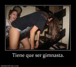 Tiene que ser gimnasta.