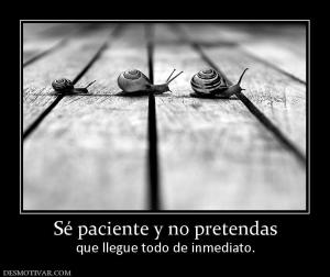 Sé paciente y no pretendas que llegue todo de inmediato.