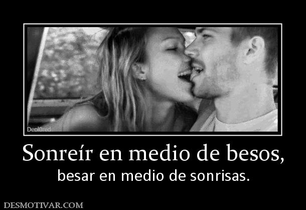 Sonreír en medio de besos, besar en medio de sonrisas.