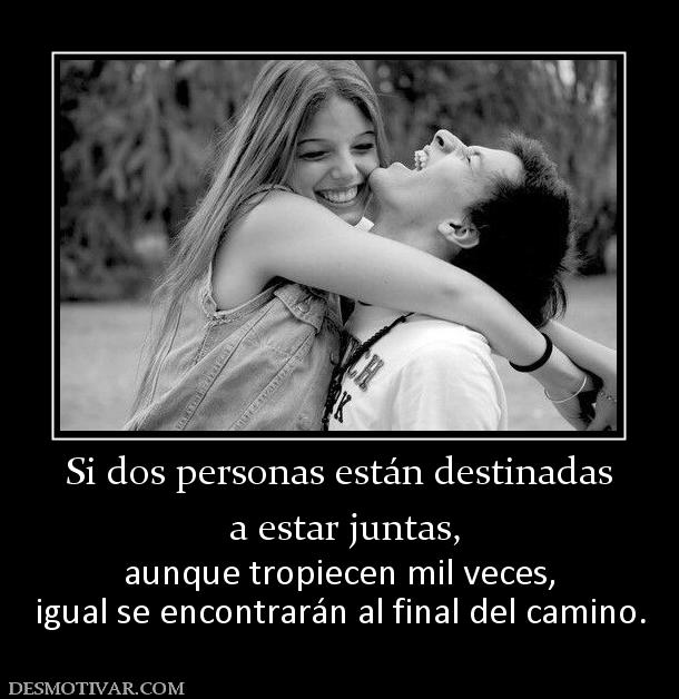 Si dos personas están destinadas  a estar juntas, aunque tropiecen mil veces, igual se encontrarán al final del camino.